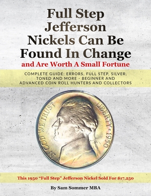 Full Step Jefferson Nickels Can Be Found In Change and Are Worth A Small Fortune: Complete Guide: Errors, Full Step, Silver, Toned and More - Beginner and Advanced Coin Roll Hunters and Collectors - Sommer Mba, Sam