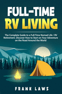 Full-Time RV Living: The Complete Guide to a Full-Time Nomad Life / RV Retirement. Discover How to Start on Your Adventure on the Road Around the World.