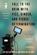 Full to the Brim with Fizz, Ginger, and Fierce Determination: A Modern Guide to Independent Filmmaking