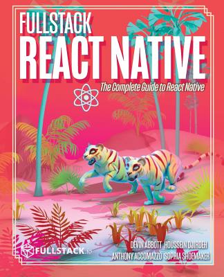 Fullstack React Native: Create beautiful mobile apps with JavaScript and React Native - Djirdeh, Houssein, and Accomazzo, Anthony, and Shoemaker, Sophia