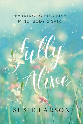 Fully Alive - Learning to Flourish--Mind, Body & Spirit - Larson, Susie