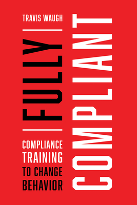 Fully Compliant: Compliance Training to Change Behavior - Waugh, Travis