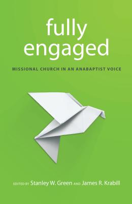 Fully Engaged: Missional Church in an Anabaptist Voice - Krabill, James R (Editor), and Green, Stanley W (Editor)