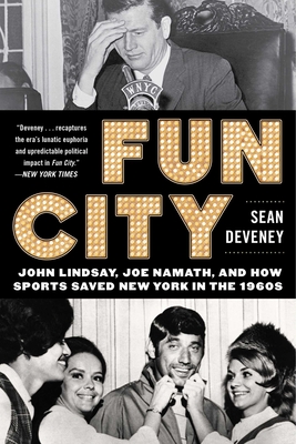 Fun City: John Lindsay, Joe Namath, and How Sports Saved New York in the 1960s - Deveney, Sean