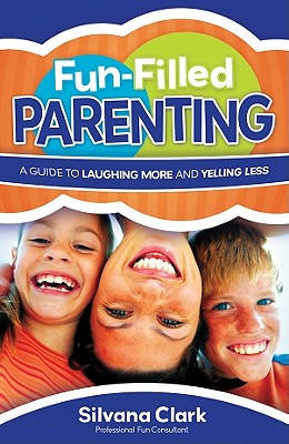 Fun-Filled Parenting: A Guide to Laughing More and Yelling Less - Clark, Silvana