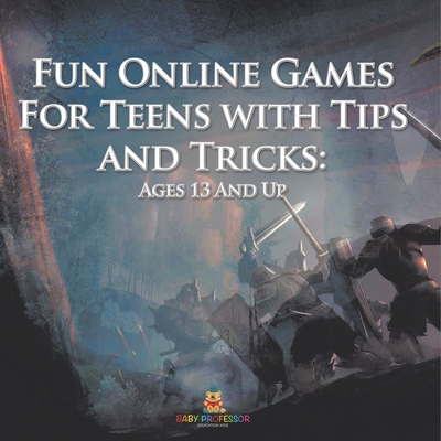 Fun Online Games For Teens with Tips and Tricks: Ages 13 And Up - Baby Professor