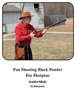 Fun Shooting Black Powder Era Shotguns: ScatterShot - Jones, Ronald Harry