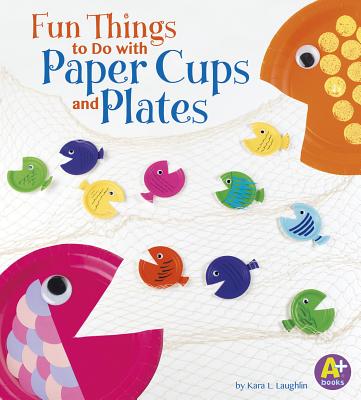 Fun Things to Do with Paper Cups and Plates - Laughlin, Kara L