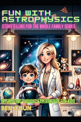 Fun with Astrophysics: Storytelling for the Whole Family: Interesting Thought Experiments for Kids - Chun, Ben