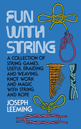 Fun with String: A Collection of String Games, Useful Braiding and Weaving, Knot Work and Magic with String and Rope