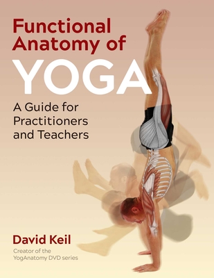 Functional Anatomy of Yoga: A Guide for Practitioners and Teachers - Keil, David