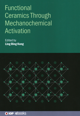 Functional Ceramics Through Mechanochemical Activation - Kong, Ling Bing, Professor (Editor), and Xiao, Zhuohao (Contributions by), and Li, Xiuying (Contributions by)