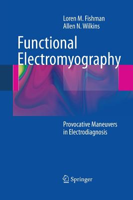 Functional Electromyography: Provocative Maneuvers in Electrodiagnosis - Fishman, Loren M, MD, and Wilkins, Allen N