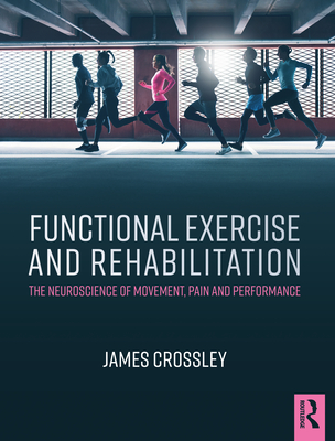 Functional Exercise and Rehabilitation: The Neuroscience of Movement, Pain and Performance - Crossley, James