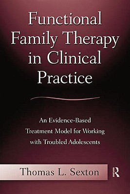 Functional Family Therapy in Clinical Practice: An Evidence-Based Treatment Model for Working With Troubled Adolescents - Sexton, Thomas L