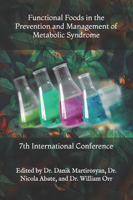 Functional Foods in the Prevention and Management of Metabolic Syndrome: 7th International Conference - Abate, Nicola, MD, and Orr, William, PhD, and Martirosyan, Danik M, PhD