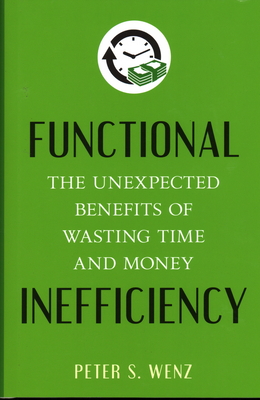 Functional Inefficiency: The Unexpected Benefits of Wasting Time and Money - Wenz, Peter S