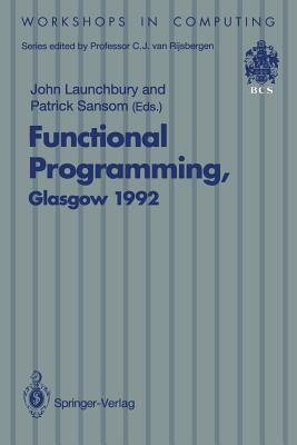 Functional Programming, Glasgow 1992: Proceedings of the 1992 Glasgow Workshop on Functional Programming, Ayr, Scotland, 6-8 July 1992 - Launchbury, John (Editor), and Sansom, Patrick (Editor)