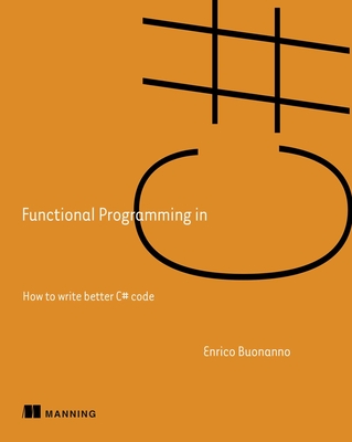 Functional Programming in C#: How to Write Better C# Code - Buonanno, Enrico