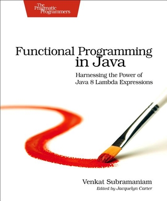 Functional Programming in Java: Harnessing the Power of Java 8 Lambda Expressions - Subramaniam, Venkat