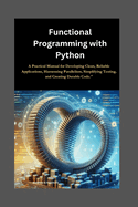 Functional Programming with Python: A Practical Manual for Developing Clean, Reliable Applications, Harnessing Parallelism, Simplifying Testing, and Creating Durable Code."