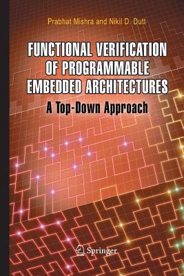 Functional Verification of Programmable Embedded Architectures: A Top-Down Approach - Mishra, Prabhat, and Dutt, Nikil D