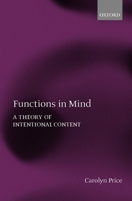 Functions in Mind: A Theory of Intentional Content - Price, Carolyn
