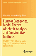 Functor Categories, Model Theory, Algebraic Analysis and Constructive Methods: FCMTCCT2 2022, Almer?a, Spain, July 11-15, Invited and Selected Contributions