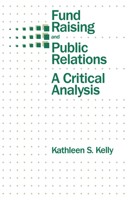 Fund Raising and Public Relations: A Critical Analysis - Kelly, Kathleen S, Dr.