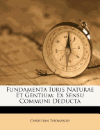 Fundamenta Iuris Naturae Et Gentium: Ex Sensu Communi Deducta