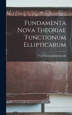 Fundamenta Nova Theoriae Functionum Ellipticarum - Jacobi, Carl Gustav Jakob