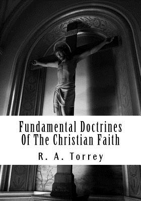 Fundamental Doctrines Of The Christian Faith - Torrey, R a
