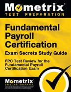Fundamental Payroll Certification Exam Secrets Study Guide: Fpc Test Review for the Fundamental Payroll Certification Exam