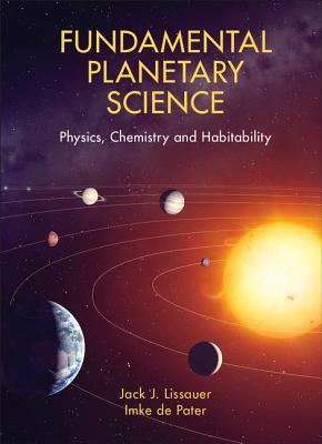 Fundamental Planetary Science: Physics, Chemistry and Habitability - Lissauer, Jack J., and de Pater, Imke