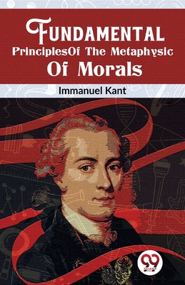 Fundamental Principles Of The Metaphysic Of Morals - Kant, Immanuel