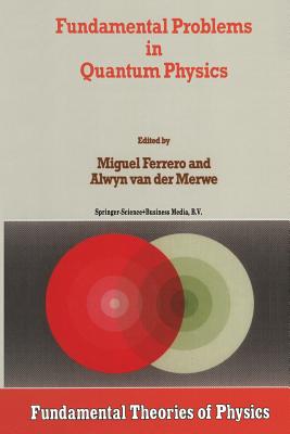 Fundamental Problems in Quantum Physics - Ferrero, M. (Editor), and van der Merwe, Alwyn (Editor)