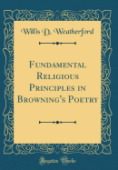 Fundamental Religious Principles in Browning's Poetry (Classic Reprint)