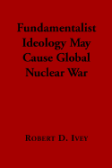 Fundamentalist Ideology May Cause Global Nuclear War