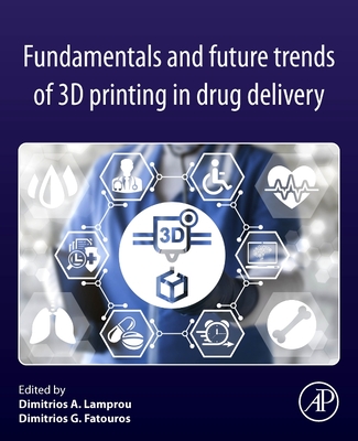 Fundamentals and Future Trends of 3D Printing in Drug Delivery - Lamprou, Dimitrios A, PhD (Editor), and Fatouros, Dimitrios G (Editor)