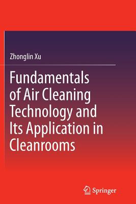 Fundamentals of Air Cleaning Technology and Its Application in Cleanrooms - Xu, Zhonglin