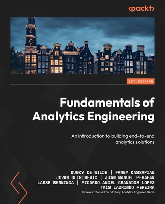 Fundamentals of Analytics Engineering: An introduction to building end-to-end analytics solutions - Wilde, Dumky De, and Kassapian, Fanny, and Gligorevic, Jovan