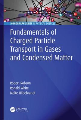 Fundamentals of Charged Particle Transport in Gases and Condensed Matter - Robson, Robert, and White, Ronald, and Hildebrandt, Malte