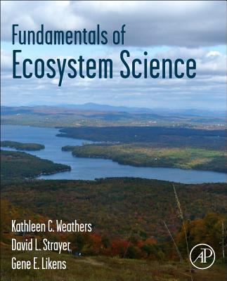 Fundamentals of Ecosystem Science - Weathers, Kathleen C. (Editor), and Strayer, David L. (Editor), and Likens, Gene E. (Editor)