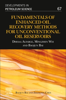 Fundamentals of Enhanced Oil Recovery Methods for Unconventional Oil Reservoirs: Volume 67 - Alfarge, Dheiaa, and Wei, Mingzhen, and Bai, Baojun