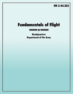 Fundamentals Of Flight: The Official U.S. Army Field Manual FM 3-04.203 ...