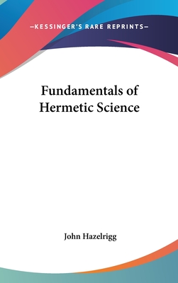 Fundamentals of Hermetic Science - Hazelrigg, John