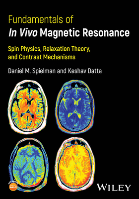 Fundamentals of in Vivo Magnetic Resonance: Spin Physics, Relaxation Theory, and Contrast Mechanisms - Spielman, Daniel M, and Datta, Keshav