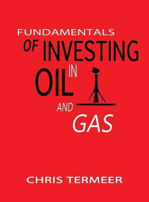 Fundamentals of Investing in Oil and Gas - Termeer, Chris