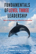 Fundamentals of Level Three Leadership: How to Become an Effective Executive