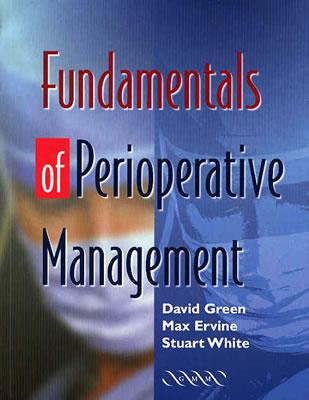 Fundamentals of Perioperative Management - Green, David, MD, PhD, and Ervine, Max, and White, Stuart